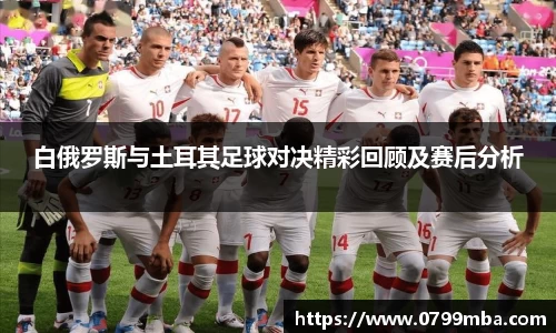 白俄罗斯与土耳其足球对决精彩回顾及赛后分析