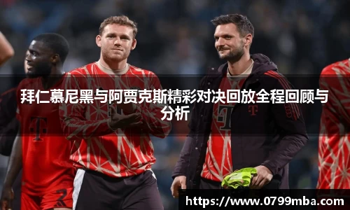 拜仁慕尼黑与阿贾克斯精彩对决回放全程回顾与分析