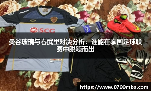 曼谷玻璃与春武里对决分析：谁能在泰国足球联赛中脱颖而出