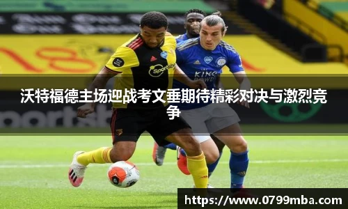 沃特福德主场迎战考文垂期待精彩对决与激烈竞争