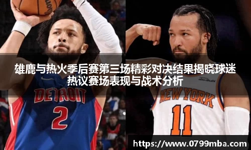 雄鹿与热火季后赛第三场精彩对决结果揭晓球迷热议赛场表现与战术分析