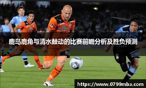 鹿岛鹿角与清水鼓动的比赛前瞻分析及胜负预测