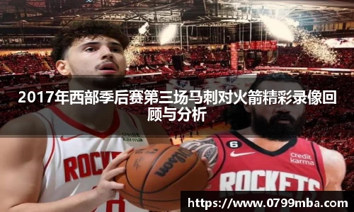2017年西部季后赛第三场马刺对火箭精彩录像回顾与分析